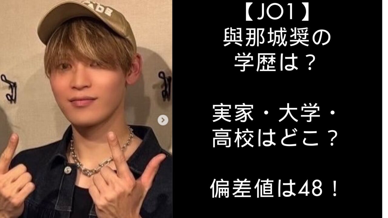 【JO1】與那城奨の学歴は？実家・大学・高校はどこ？偏差値は48！